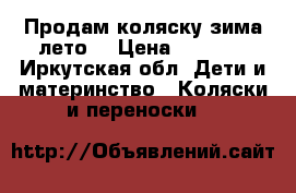 Продам коляску зима-лето  › Цена ­ 5 000 - Иркутская обл. Дети и материнство » Коляски и переноски   